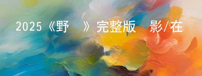 陳耀耀發布2025《野黨》完整版電影/在線觀看/百度云-美劇天堂